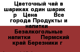 Цветочный чай в шариках,один шарик ,—70р › Цена ­ 70 - Все города Продукты и напитки » Безалкогольные напитки   . Пермский край,Березники г.